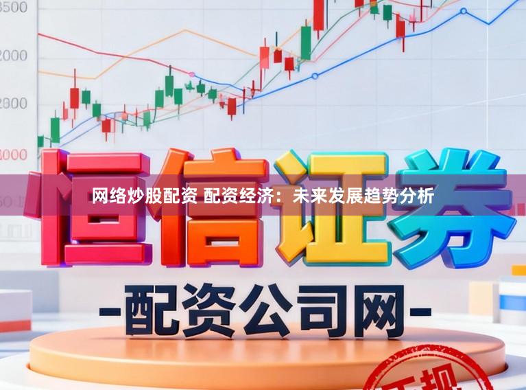 网络炒股配资 配资经济：未来发展趋势分析