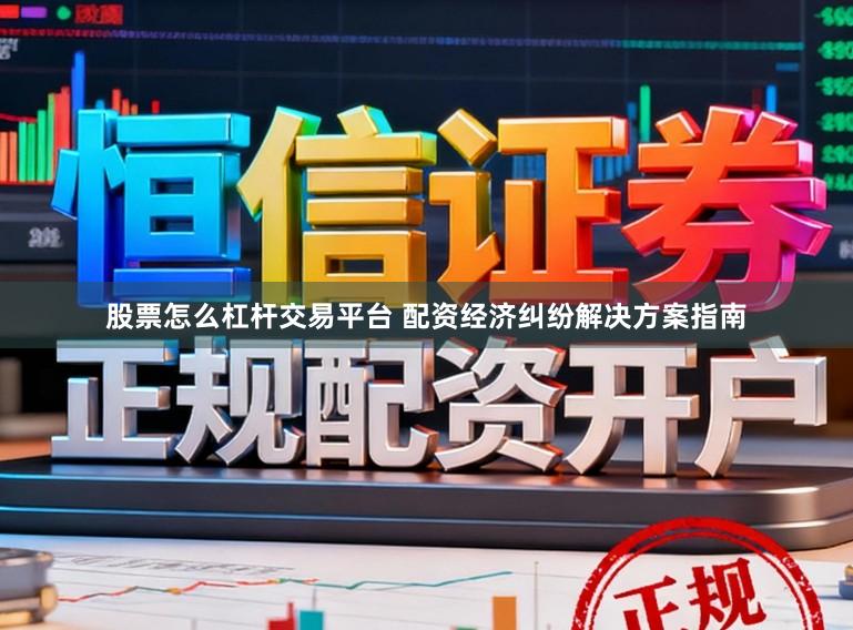 股票怎么杠杆交易平台 配资经济纠纷解决方案指南